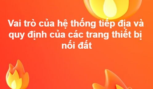 Vai trò của hệ thống tiếp địa và quy định của các trang thiết bị nối đất